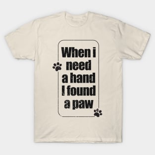 When Ever I Needed A Hand I Found A Paw - paw print T-Shirt